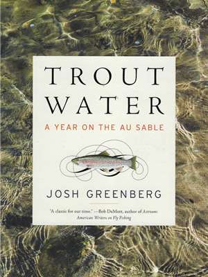 Trout Water- A Year on the AuSable by Josh Greenberg