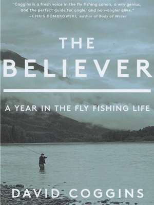 The Believer- A Year in the Fly Fishing Life- by David Coggins Fun, History  and  Fiction