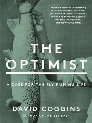 The Optimist- A Case for the Fly Fishing Life by David Coggins Fun, History  and  Fiction