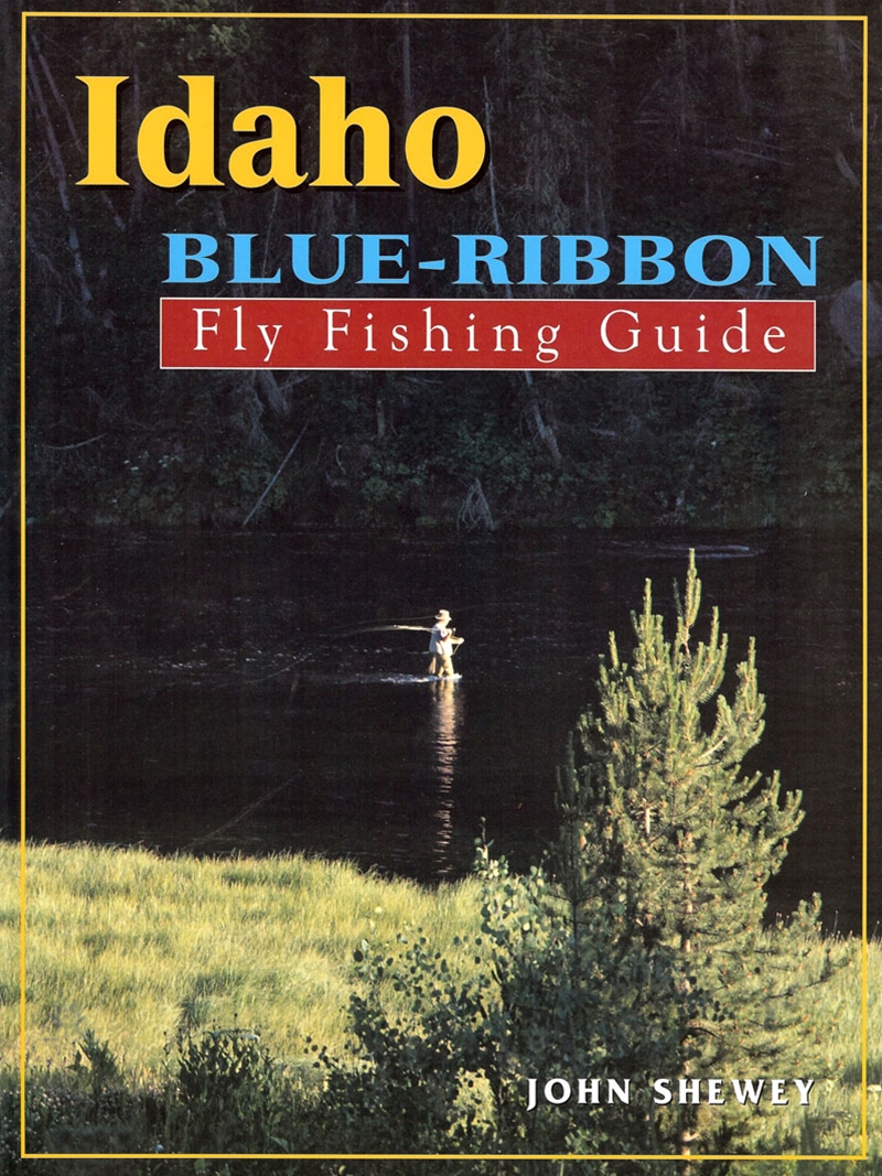 Idaho Blue Ribbon Fly Fishing Guide by John Shewey